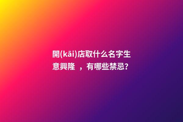 開(kāi)店取什么名字生意興隆，有哪些禁忌？